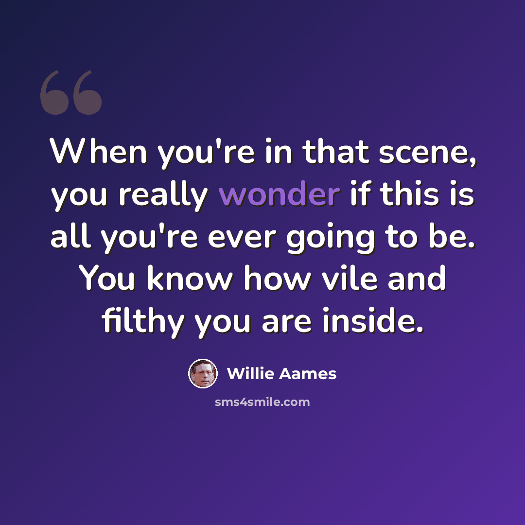 “When you're in that scene, you really wonder if this is all you're ever going to be. You know how vile and filthy you are inside.” quote by Willie Aames