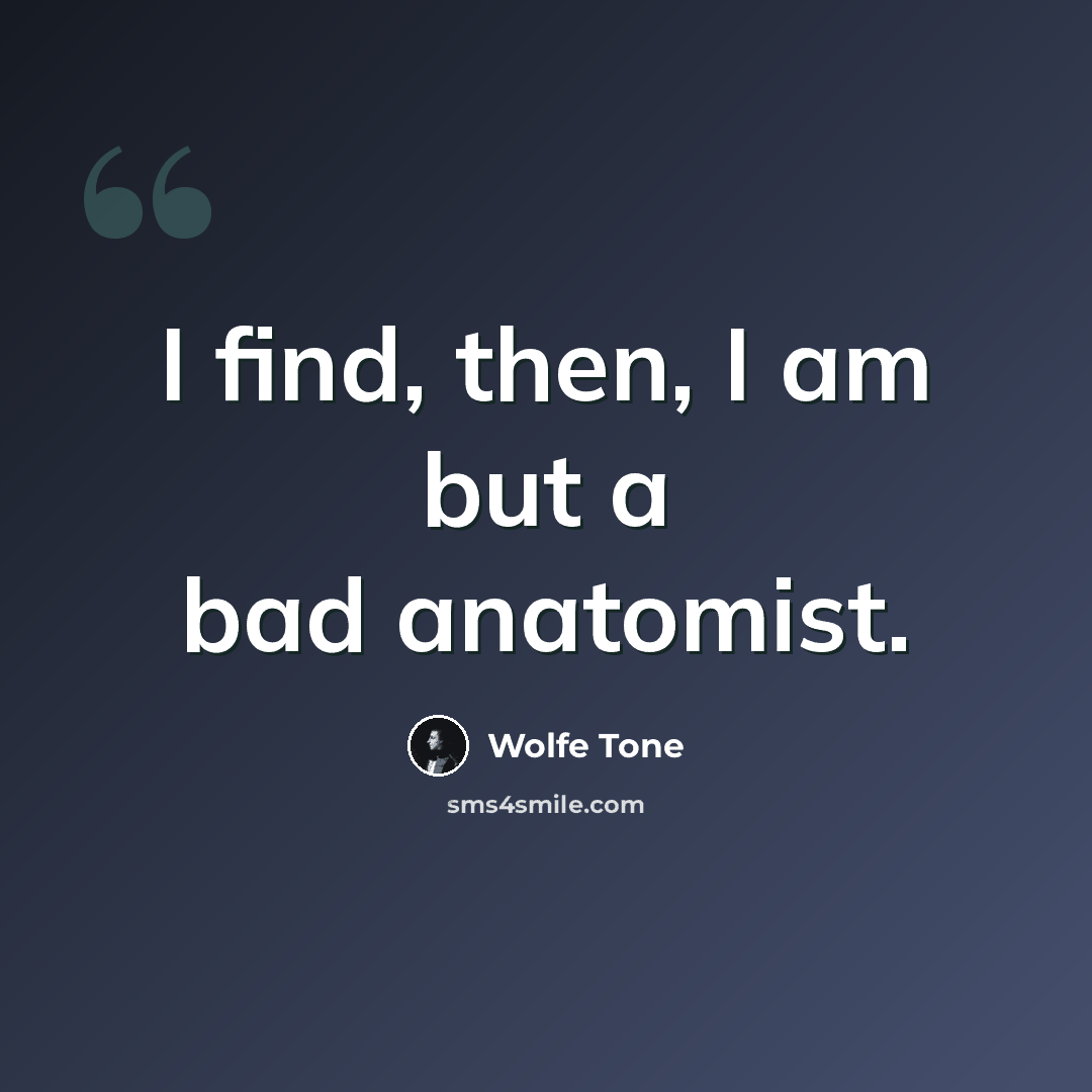 “I find, then, I am but a bad anatomist.” quote by Wolfe Tone