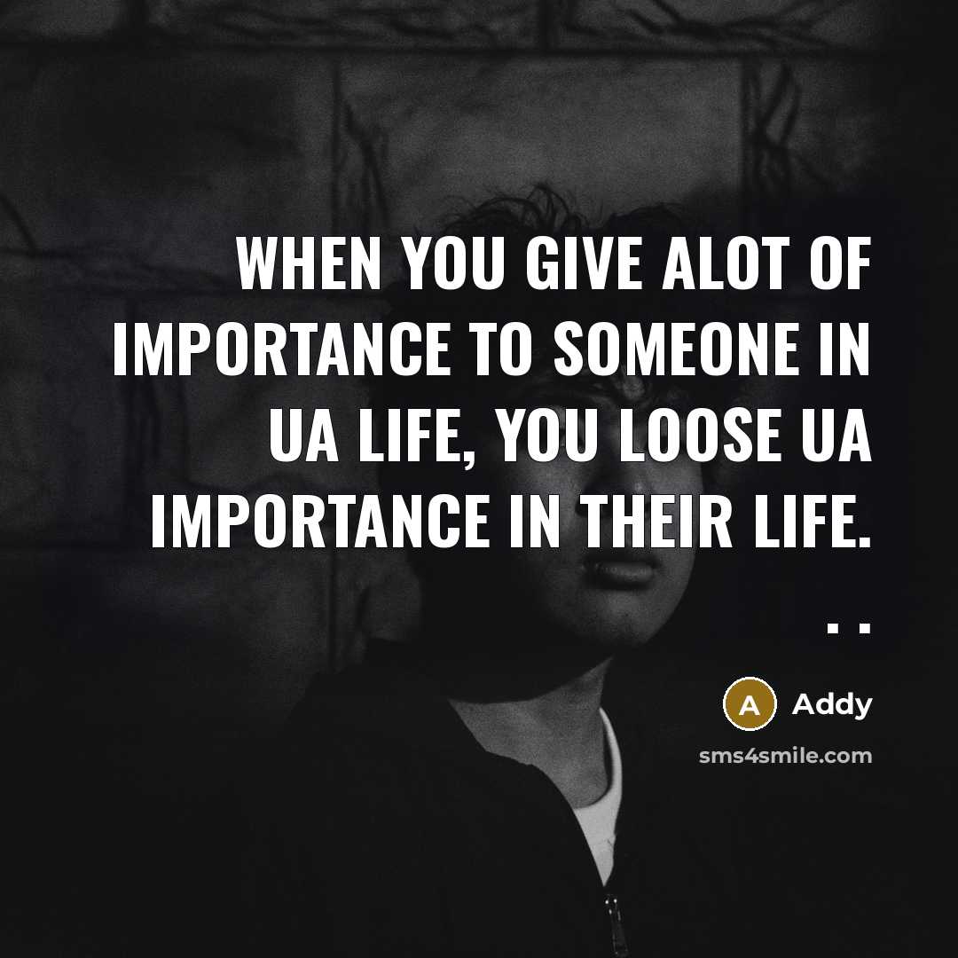 “When you give alot of importance to someone in ua life, you loose ua importance in their life. . .” quote by Addy