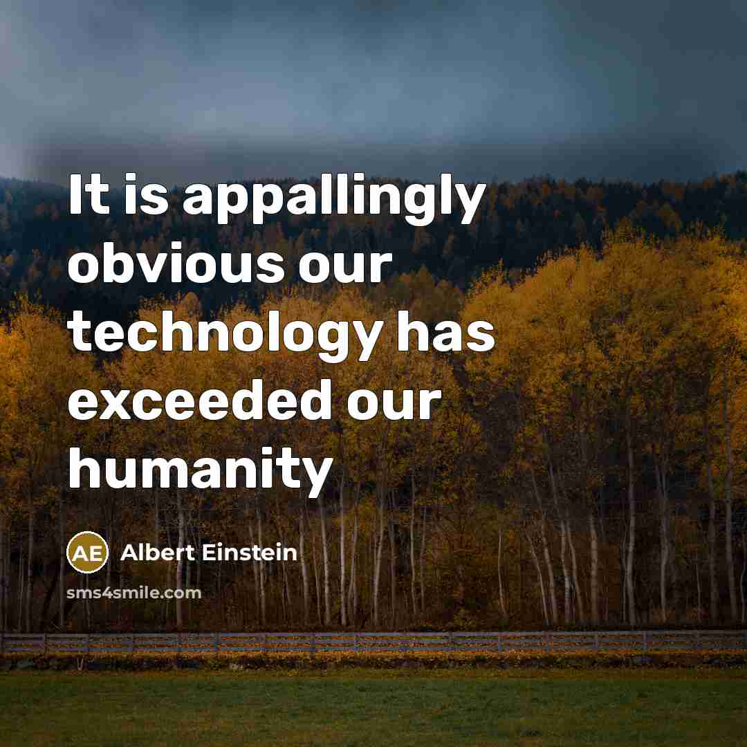 “It is appallingly obvious our technology has exceeded our humanity” quote by Albert Einstein