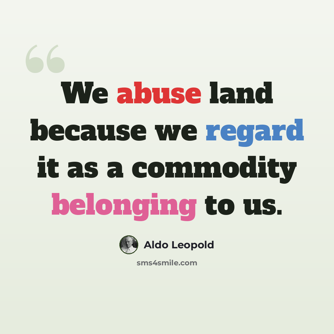 “We abuse land because we regard it as a commodity belonging to us.” quote by Aldo Leopold