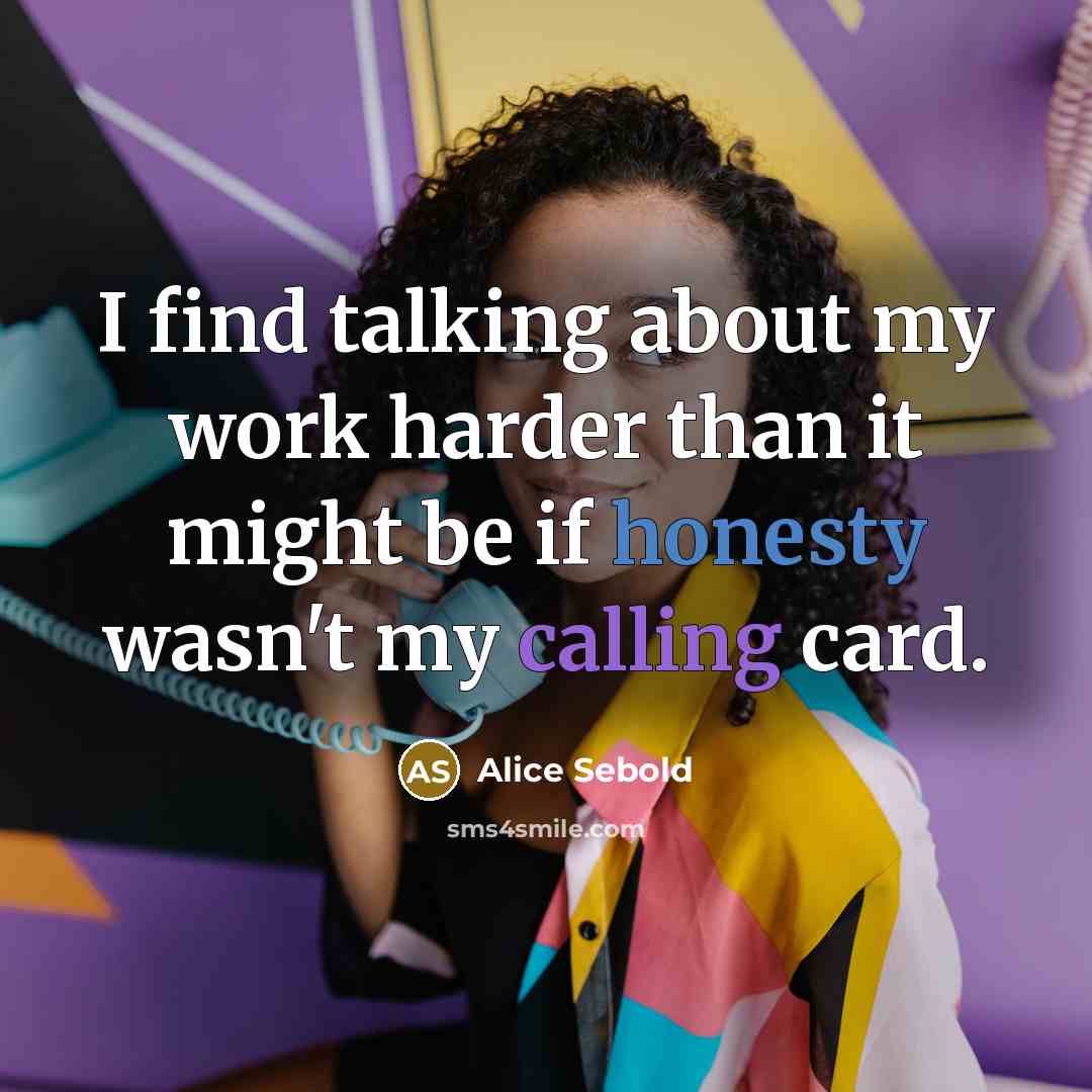 “I find talking about my work harder than it might be if honesty wasn't my calling card.” quote by Alice Sebold