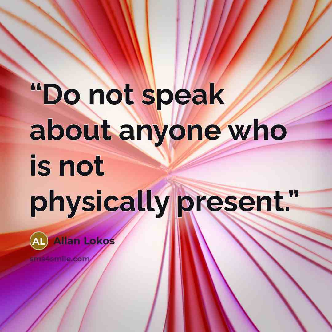 “Do not speak about anyone who is not physically present.” quote by Allan Lokos