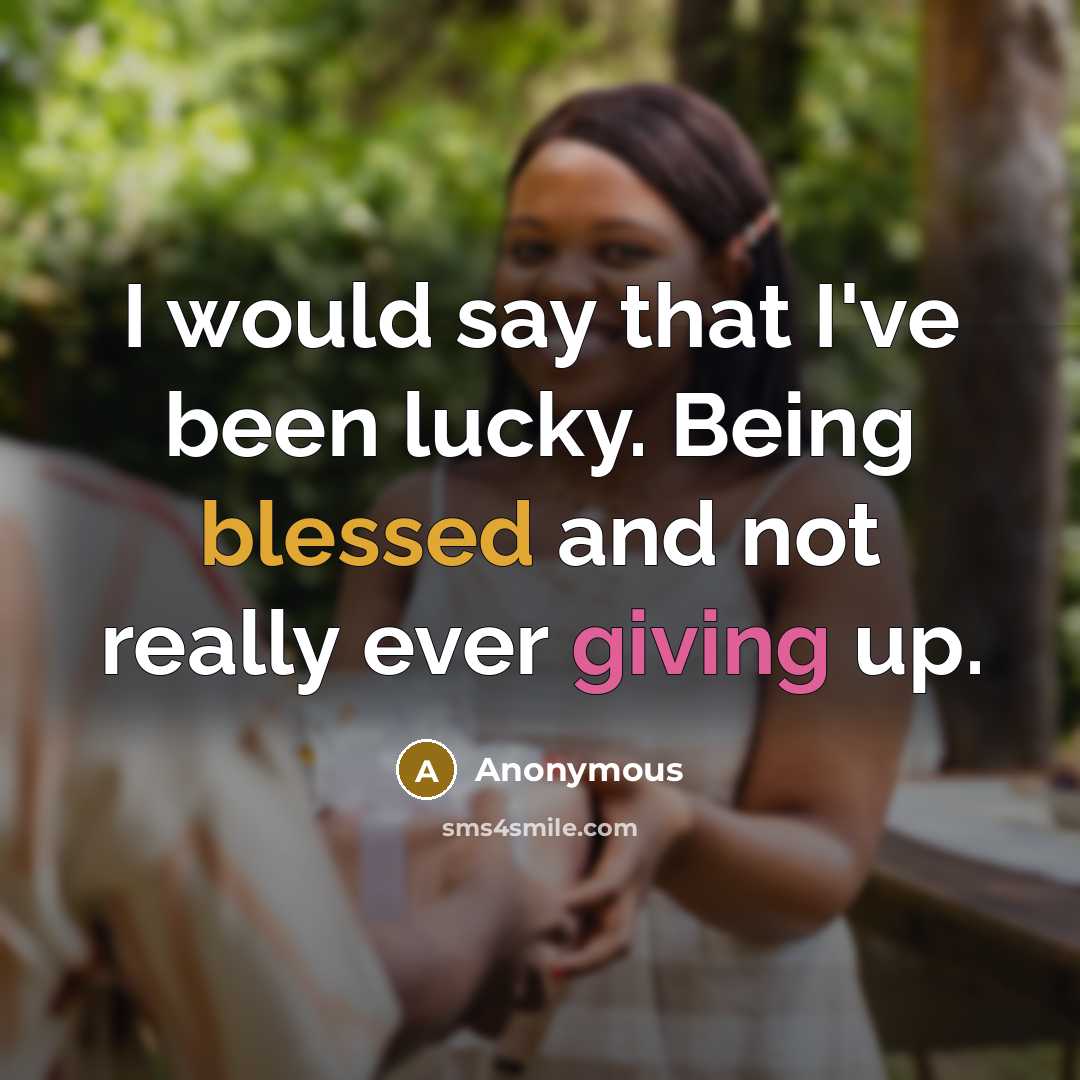 “I would say that I've been lucky. Being blessed and not really ever giving up.” quote by Anonymous