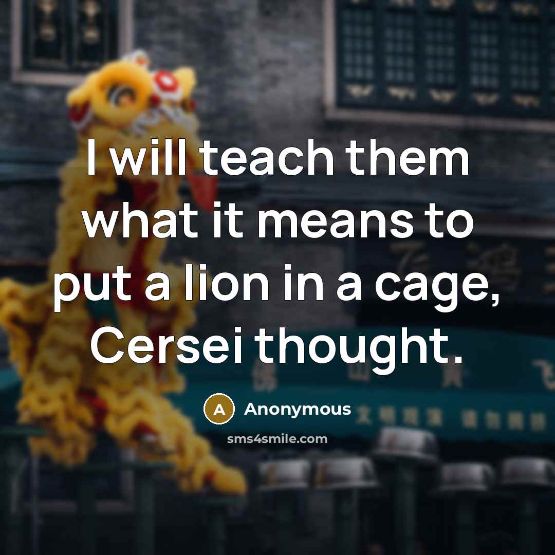 “I will teach them what it means to put a lion in a cage, Cersei thought.” quote by Anonymous