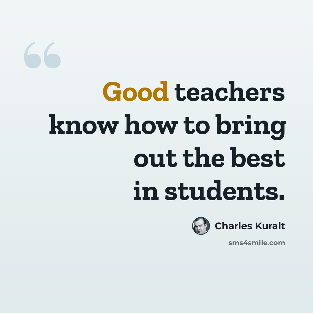 “Good teachers know how to bring out the best in students.” quote by Charles Kuralt