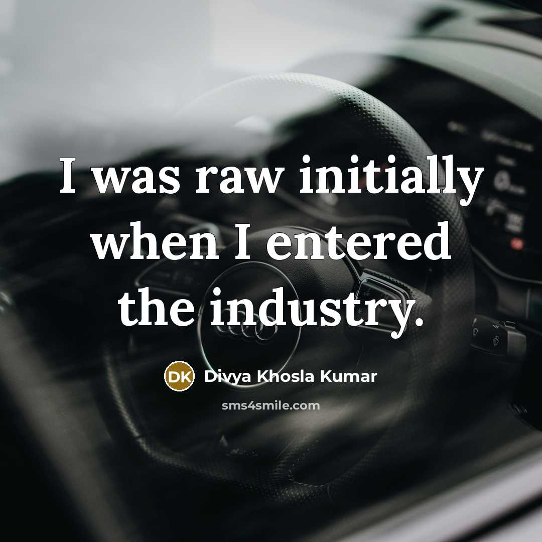 “I was raw initially when I entered the industry.” quote by Divya Khosla Kumar