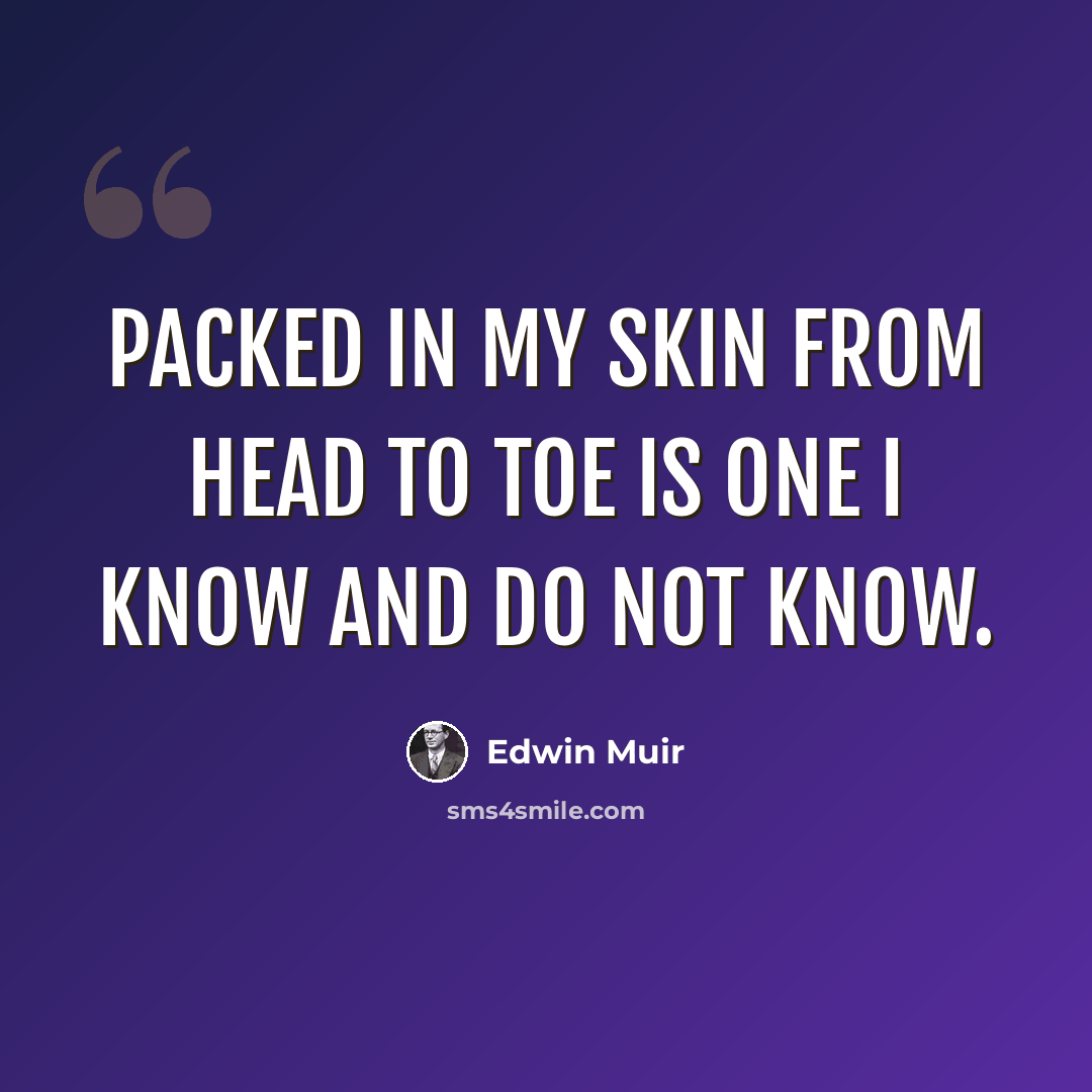 “Packed in my skin from head to toe is one I know and do not know.” quote by Edwin Muir