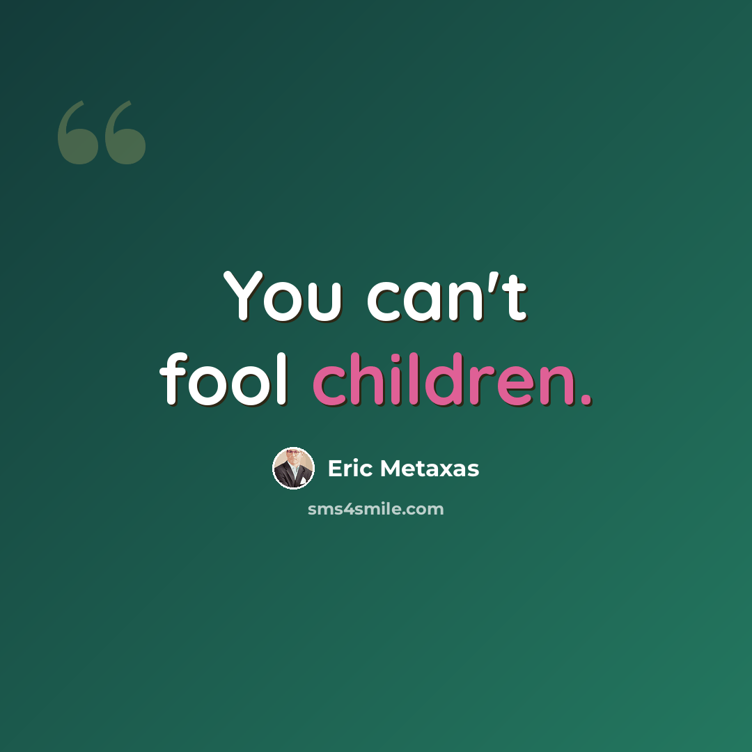 “You can't fool children.” quote by Eric Metaxas