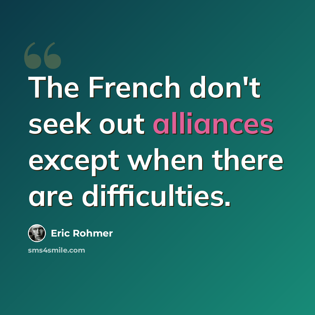 “The French don't seek out alliances except when there are difficulties.” quote by Eric Rohmer