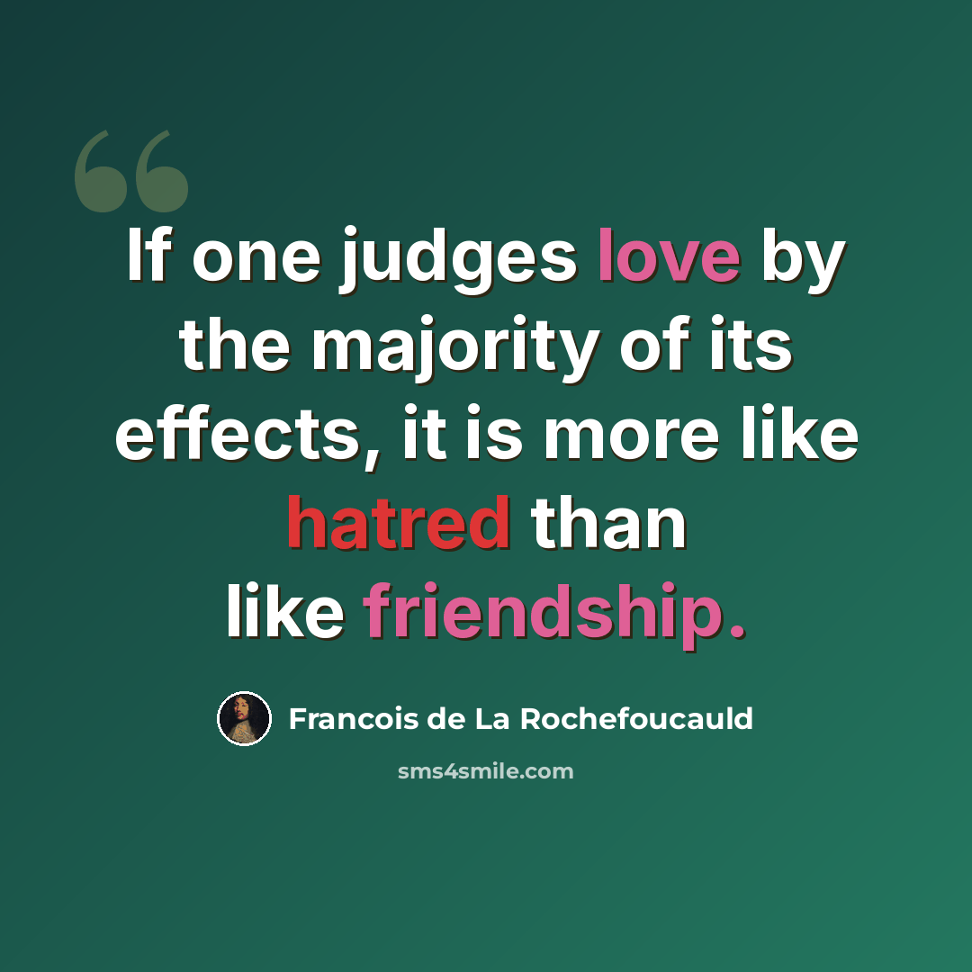 “If one judges love by the majority of its effects, it is more like hatred than like friendship.” quote by Francois de La Rochefoucauld