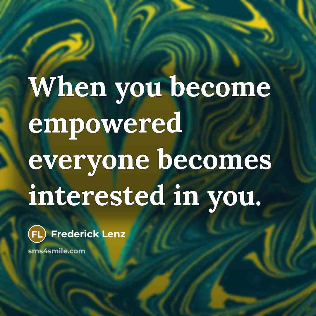 “When you become empowered everyone becomes interested in you.” quote by Frederick Lenz