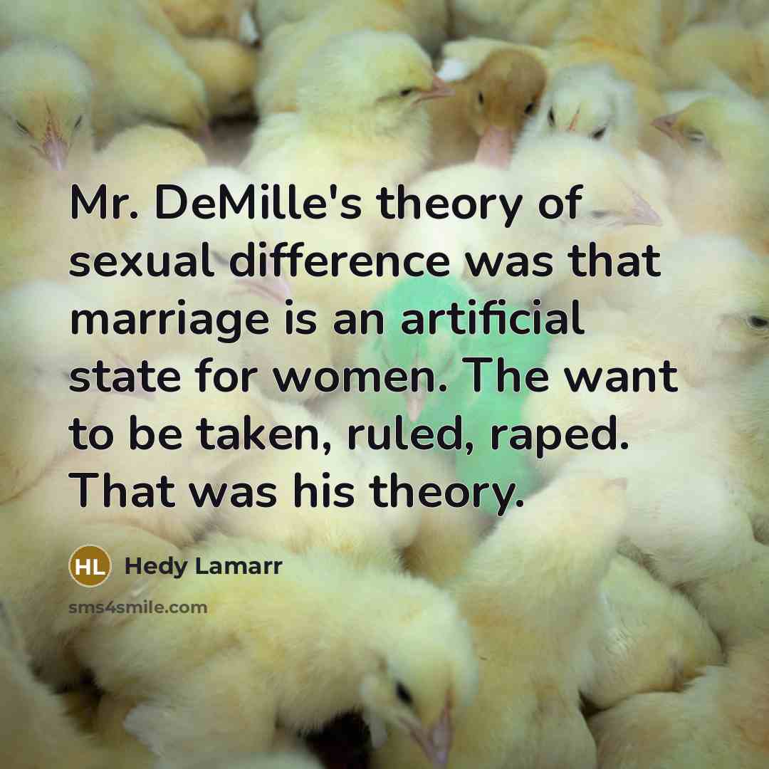 “Mr. DeMille's theory of sexual difference was that marriage is an artificial state for women. The want to be taken, ruled, raped. That was his theory.” quote by Hedy Lamarr