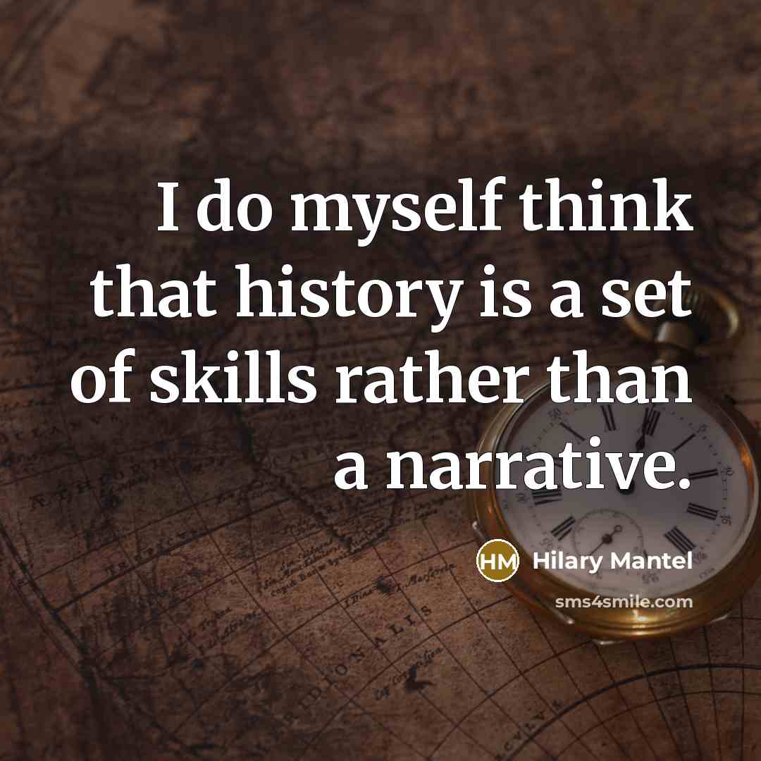 “I do myself think that history is a set of skills rather than a narrative.” quote by Hilary Mantel