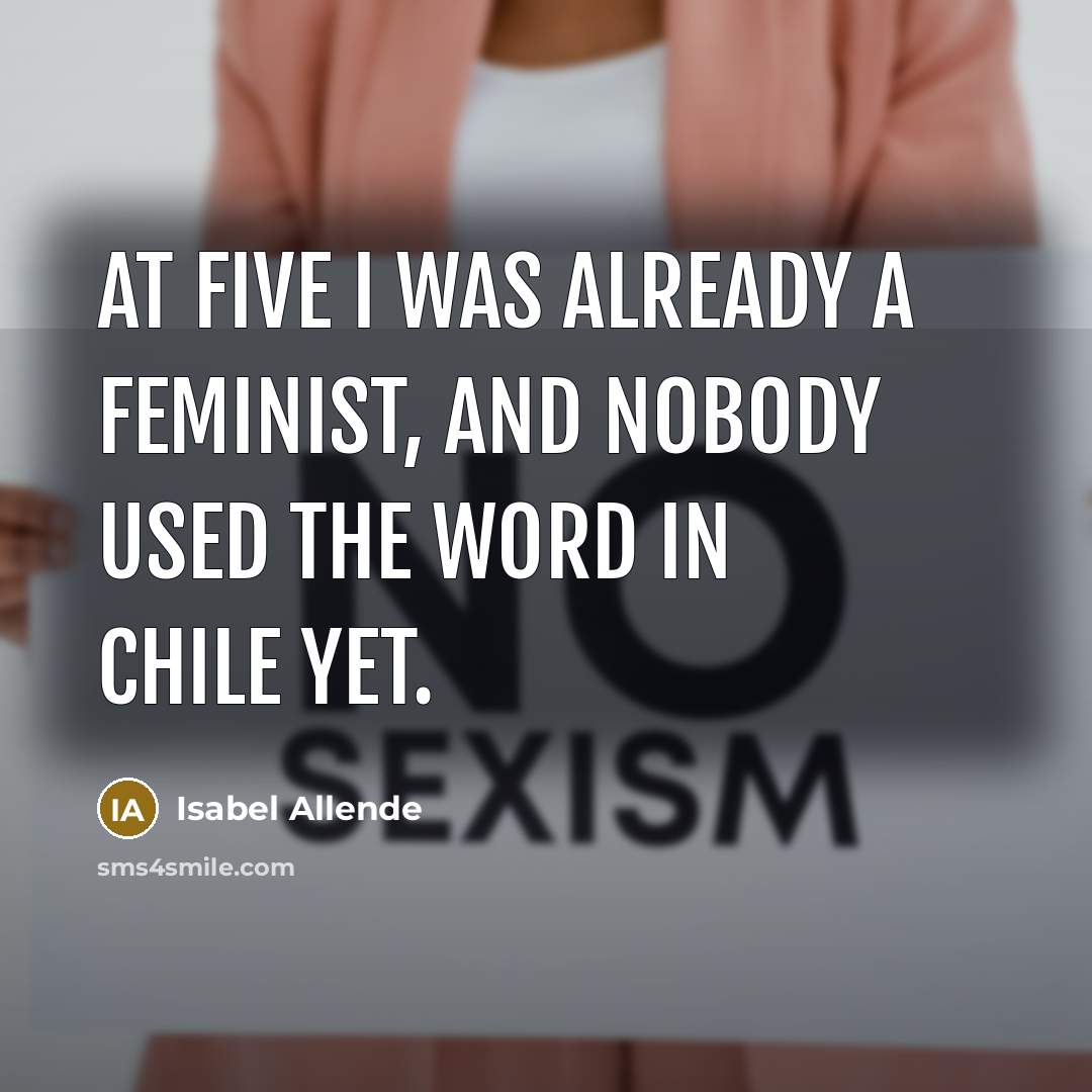 “At five I was already a feminist, and nobody used the word in Chile yet.” quote by Isabel Allende