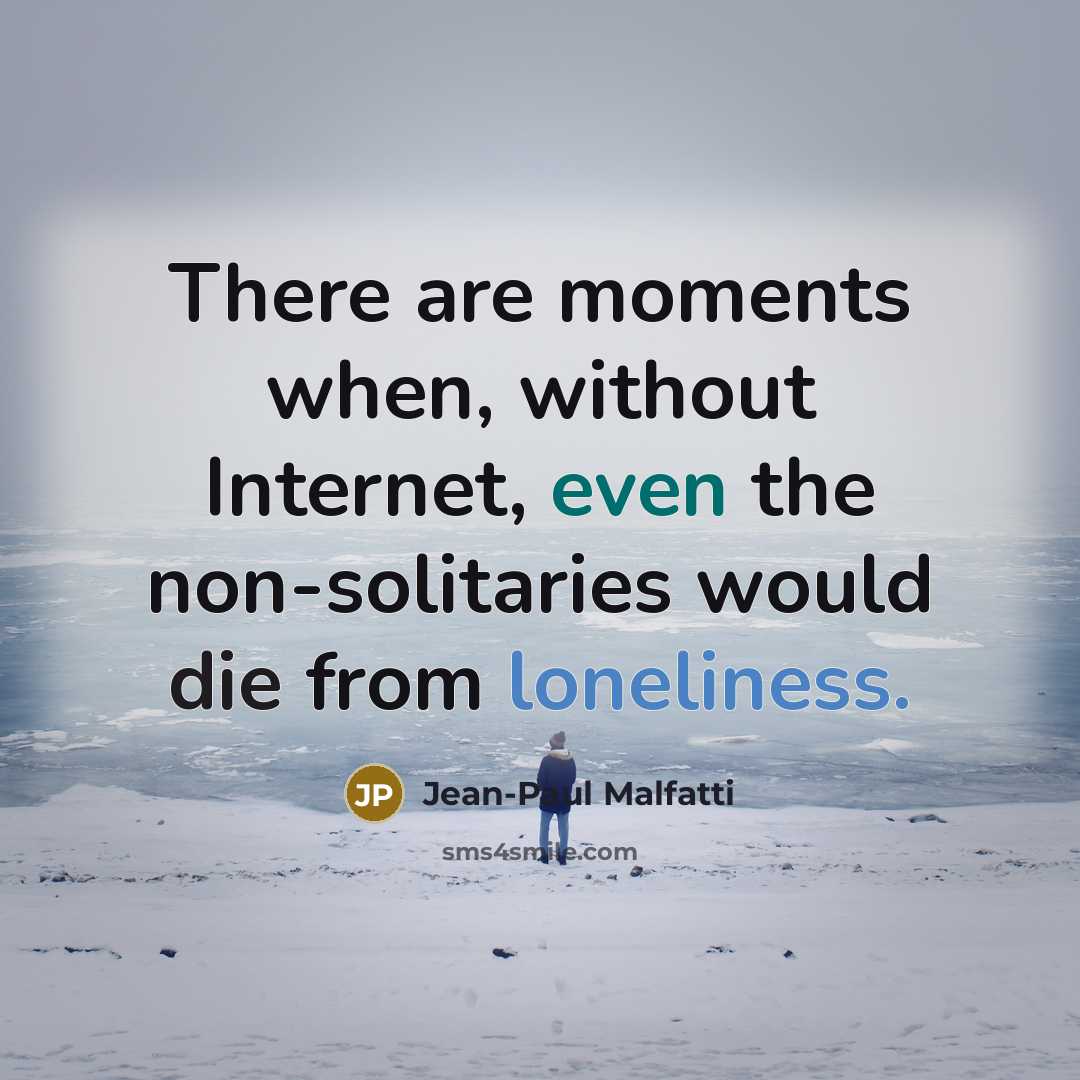 “There are moments when, without Internet, even the non-solitaries would die from loneliness.” quote by Jean-Paul Malfatti