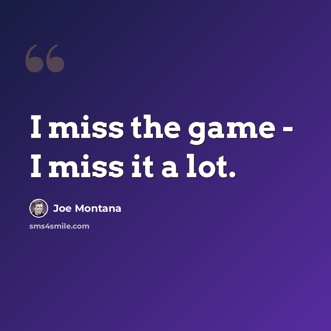 “I miss the game - I miss it a lot.” quote by Joe Montana