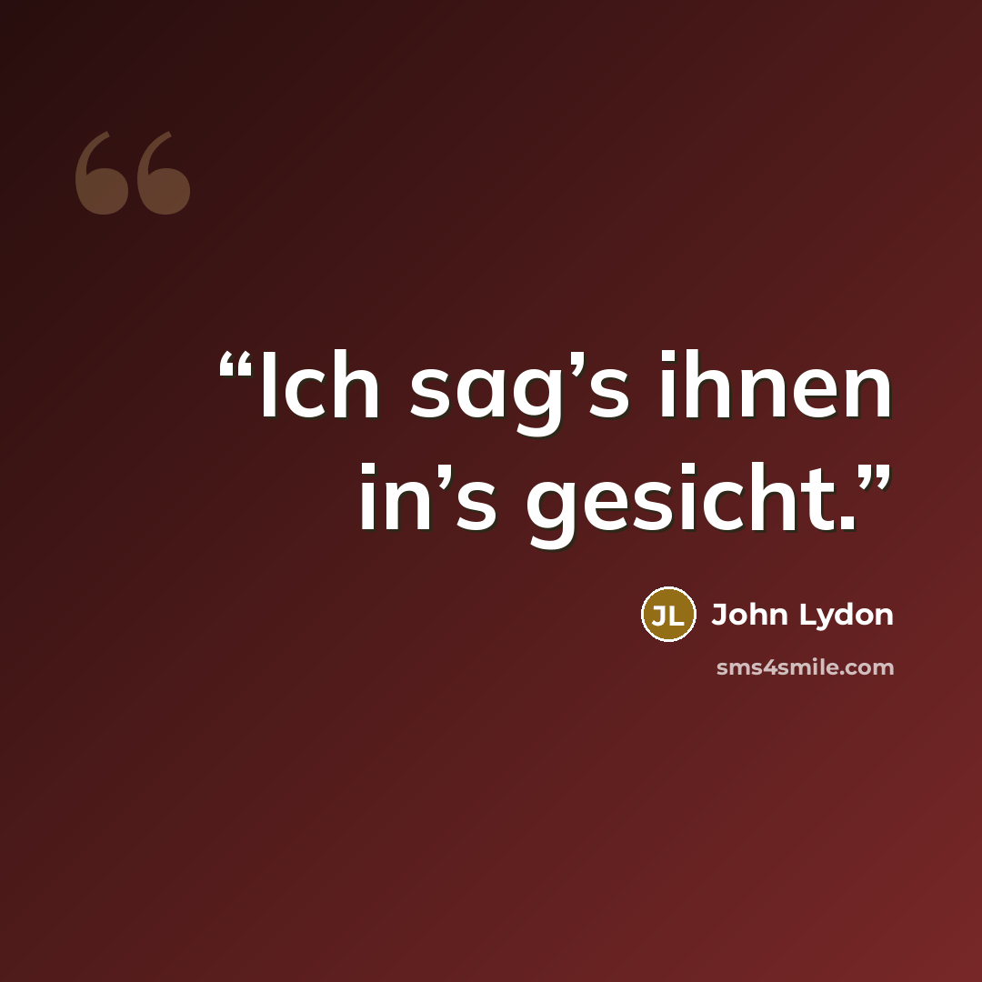 “Ich sag’s ihnen in’s gesicht.” quote by John Lydon