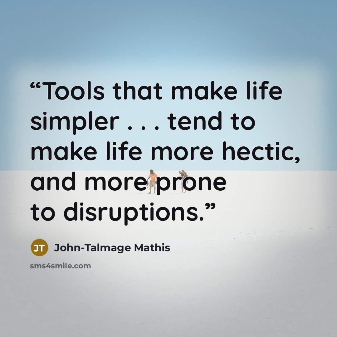 “Tools that make life simpler . . . tend to make life more hectic, and more prone to disruptions.” quote by John-Talmage Mathis
