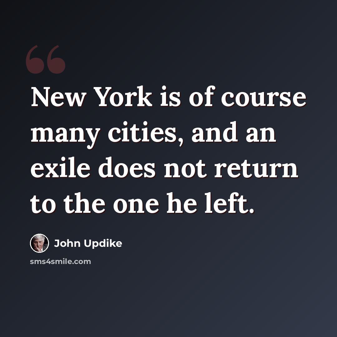 “New York is of course many cities, and an exile does not return to the one he left.” quote by John Updike
