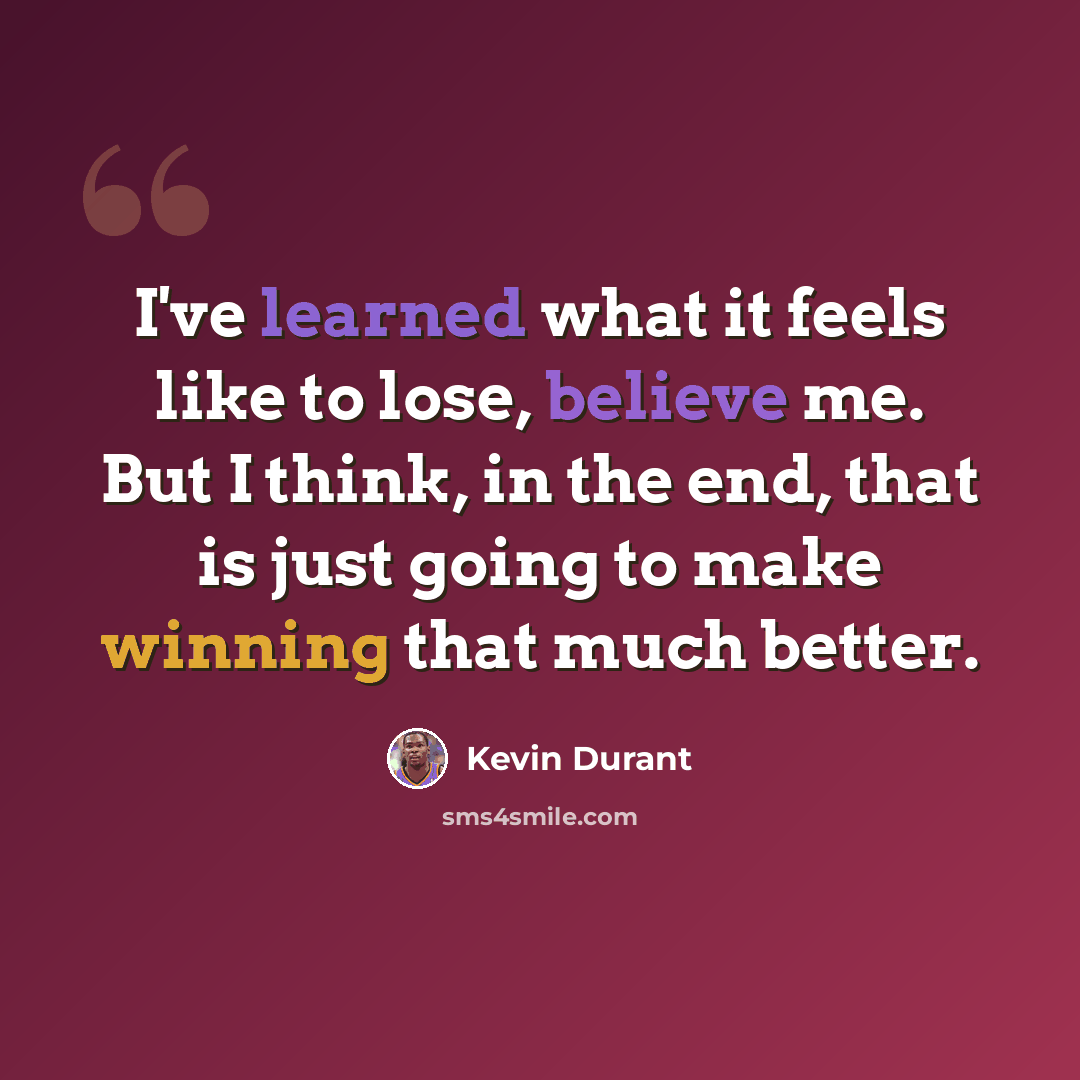 “I've learned what it feels like to lose, believe me. But I think, in the end, that is just going to make winning that much better.” quote by Kevin Durant
