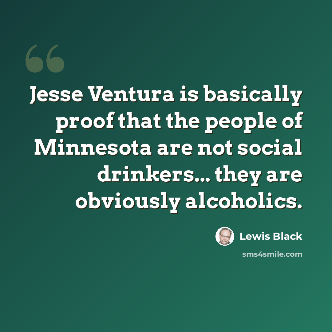 “Jesse Ventura is basically proof that the people of Minnesota are not social drinkers... they are obviously alcoholics.” quote by Lewis Black