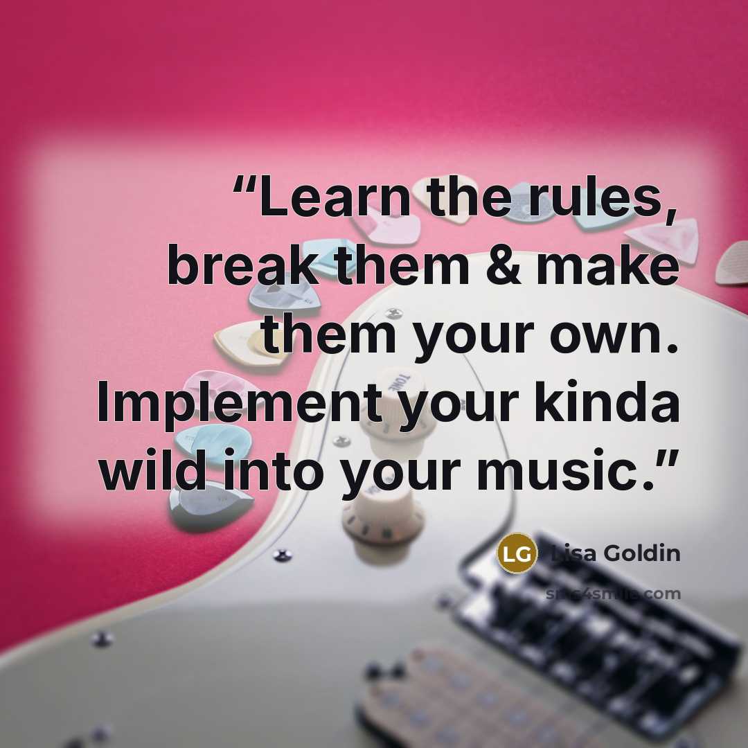 “Learn the rules, break them & make them your own. Implement your kinda wild into your music.” quote by Lisa Goldin