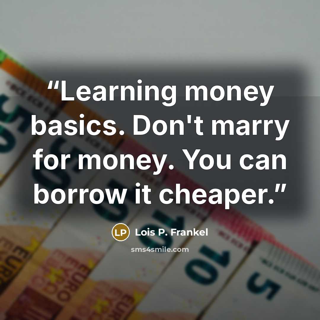 “Learning money basics. Don't marry for money. You can borrow it cheaper.” quote by Lois P. Frankel
