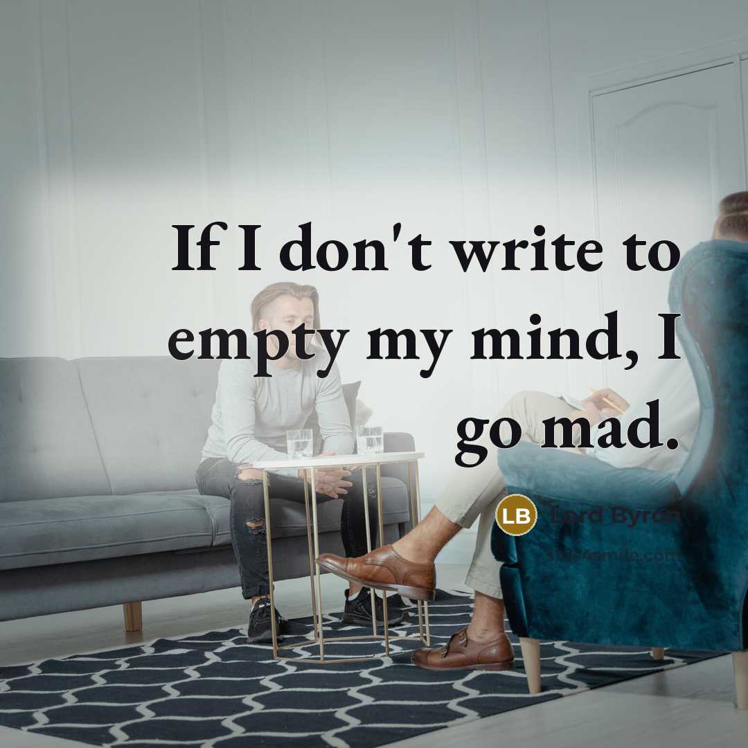 “If I don't write to empty my mind, I go mad.” quote by Lord Byron