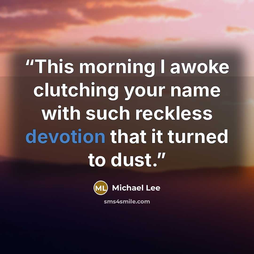 “This morning I awoke clutching your name with such reckless devotion that it turned to dust.” quote by Michael Lee