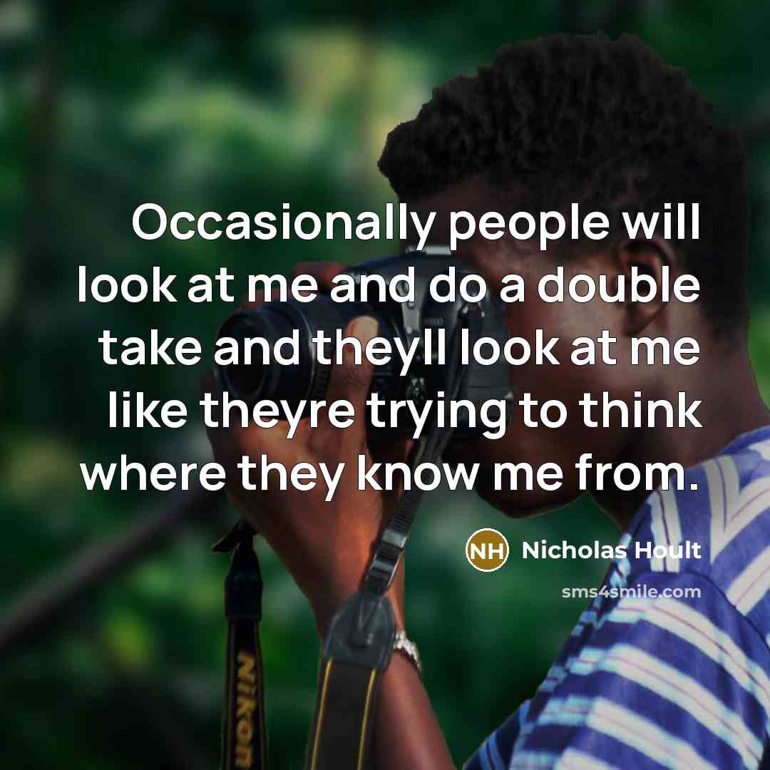 “Occasionally people will look at me and do a double take and theyll look at me like theyre trying to think where they know me from.” quote by Nicholas Hoult