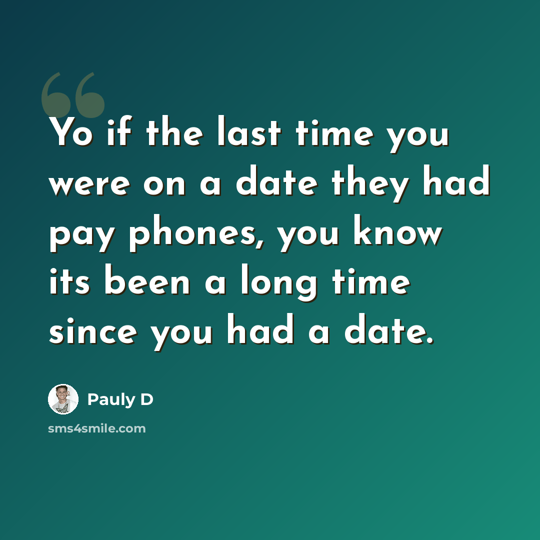 “Yo if the last time you were on a date they had pay phones, you know its been a long time since you had a date.” quote by Pauly D