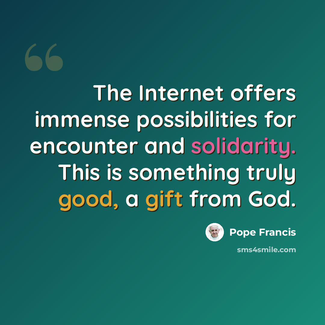 “The Internet offers immense possibilities for encounter and solidarity. This is something truly good, a gift from God.” quote by Pope Francis