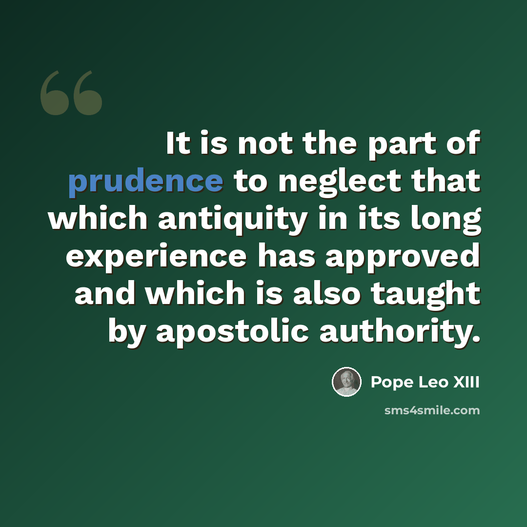 “It is not the part of prudence to neglect that which antiquity in its long experience has approved and which is also taught by apostolic authority.” quote by Pope Leo XIII
