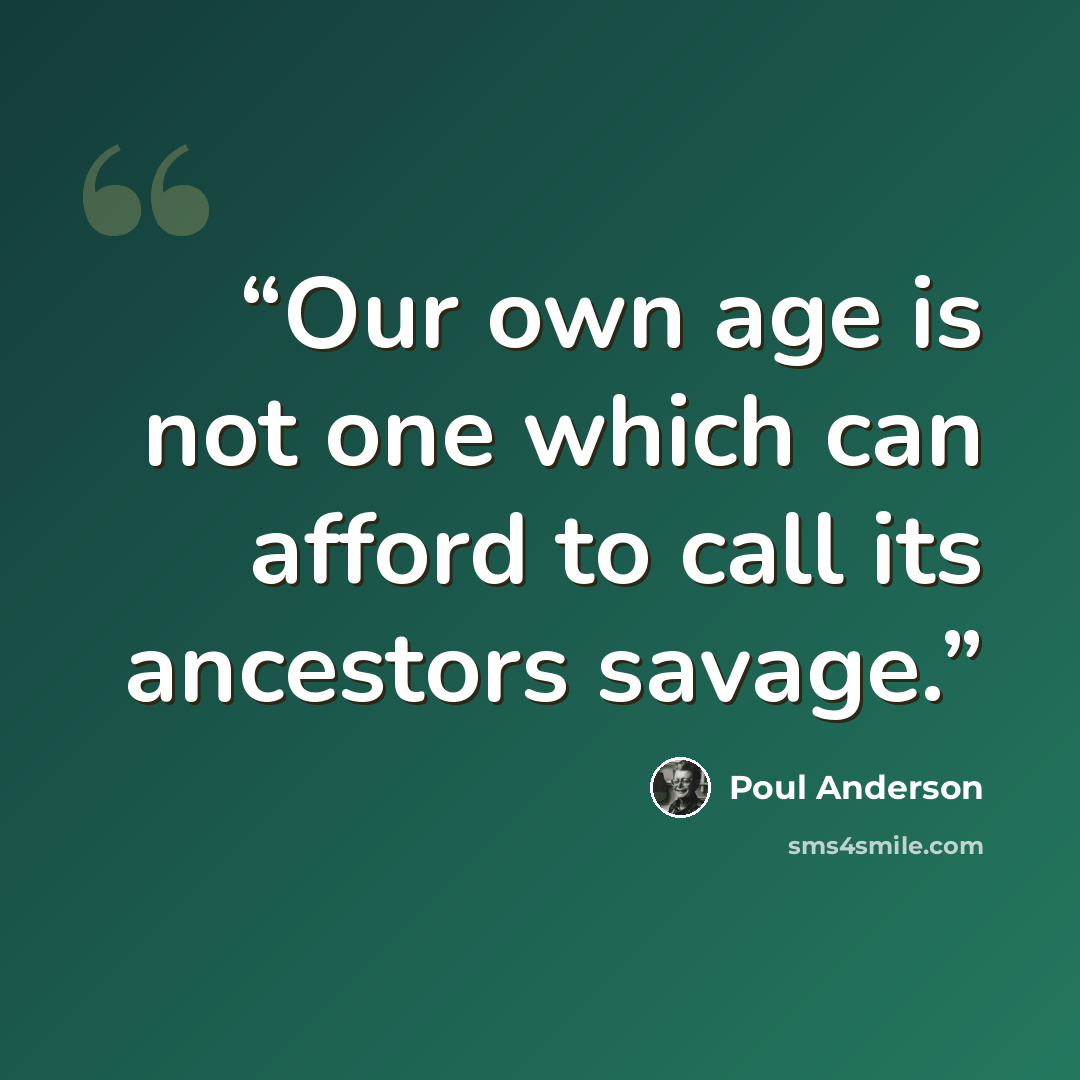 “Our own age is not one which can afford to call its ancestors savage.” quote by Poul Anderson