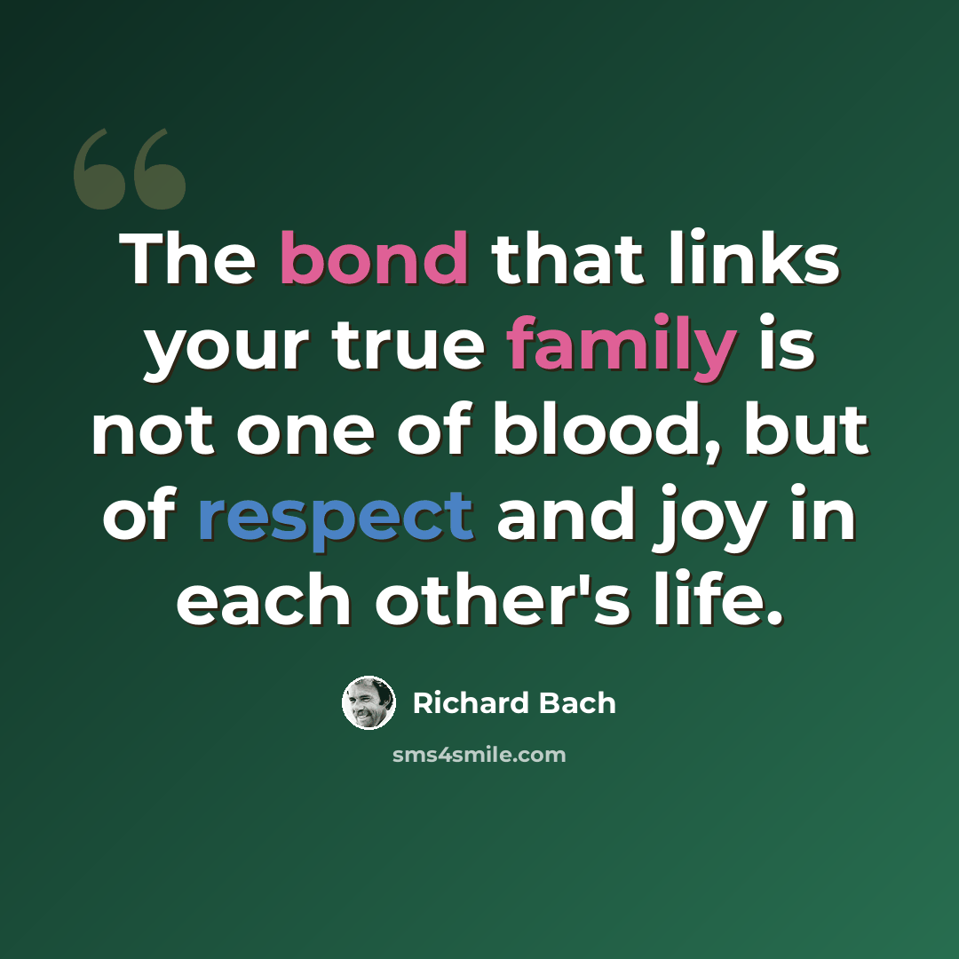 “The bond that links your true family is not one of blood, but of respect and joy in each other's life.” quote by Richard Bach