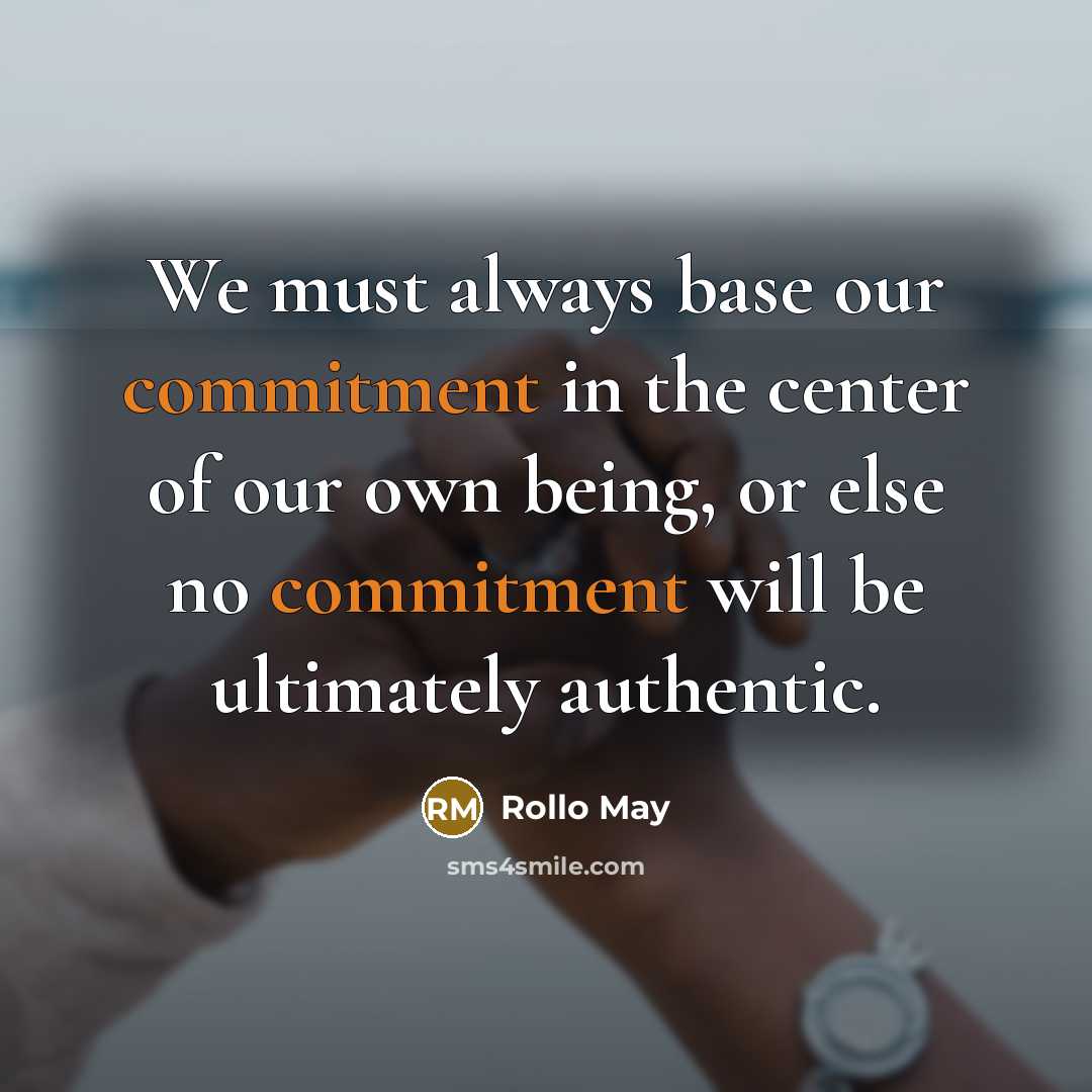 “We must always base our commitment in the center of our own being, or else no commitment will be ultimately authentic.” quote by Rollo May
