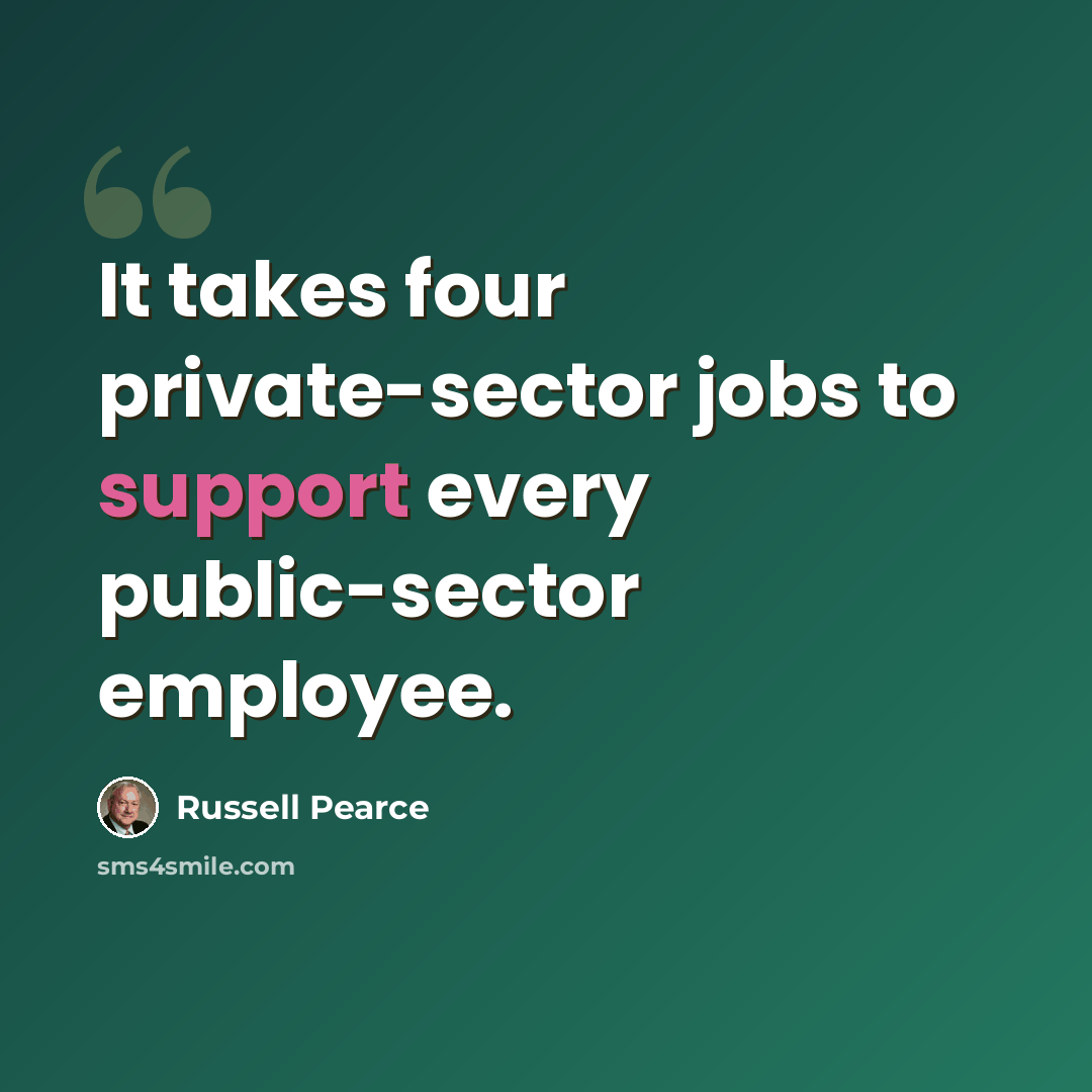“It takes four private-sector jobs to support every public-sector employee.” quote by Russell Pearce
