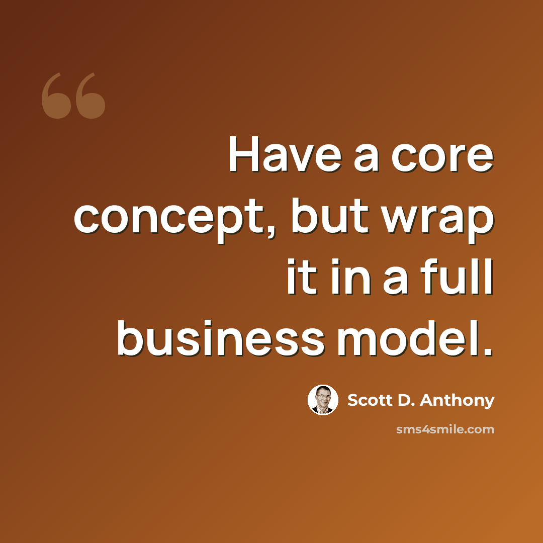 “Have a core concept, but wrap it in a full business model.” quote by Scott D. Anthony