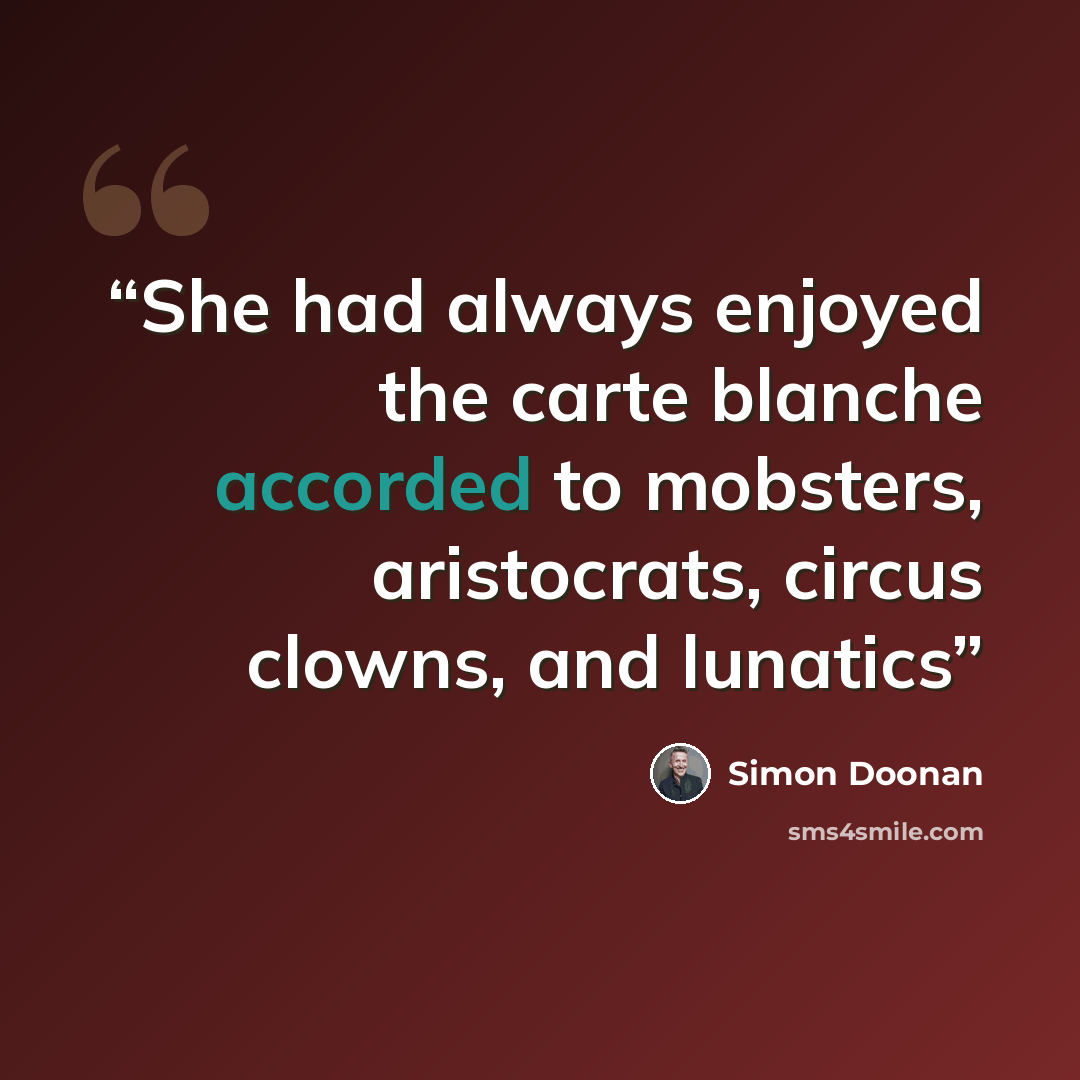 “She had always enjoyed the carte blanche accorded to mobsters, aristocrats, circus clowns, and lunatics” quote by Simon Doonan