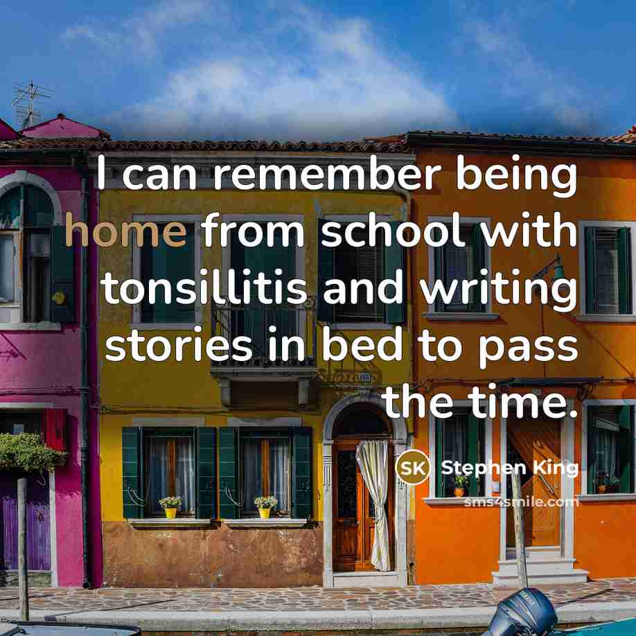 “I can remember being home from school with tonsillitis and writing stories in bed to pass the time.” quote by Stephen King
