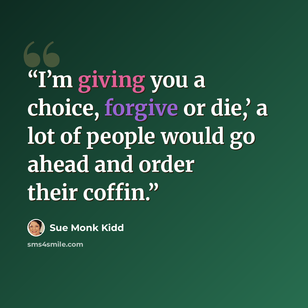 “I’m giving you a choice, forgive or die,’ a lot of people would go ahead and order their coffin.” quote by Sue Monk Kidd