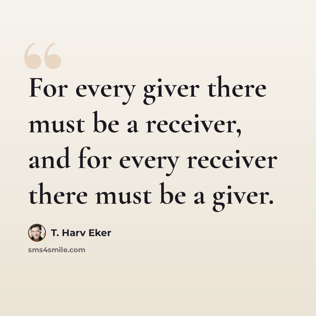 “For every giver there must be a receiver, and for every receiver there must be a giver.” quote by T. Harv Eker