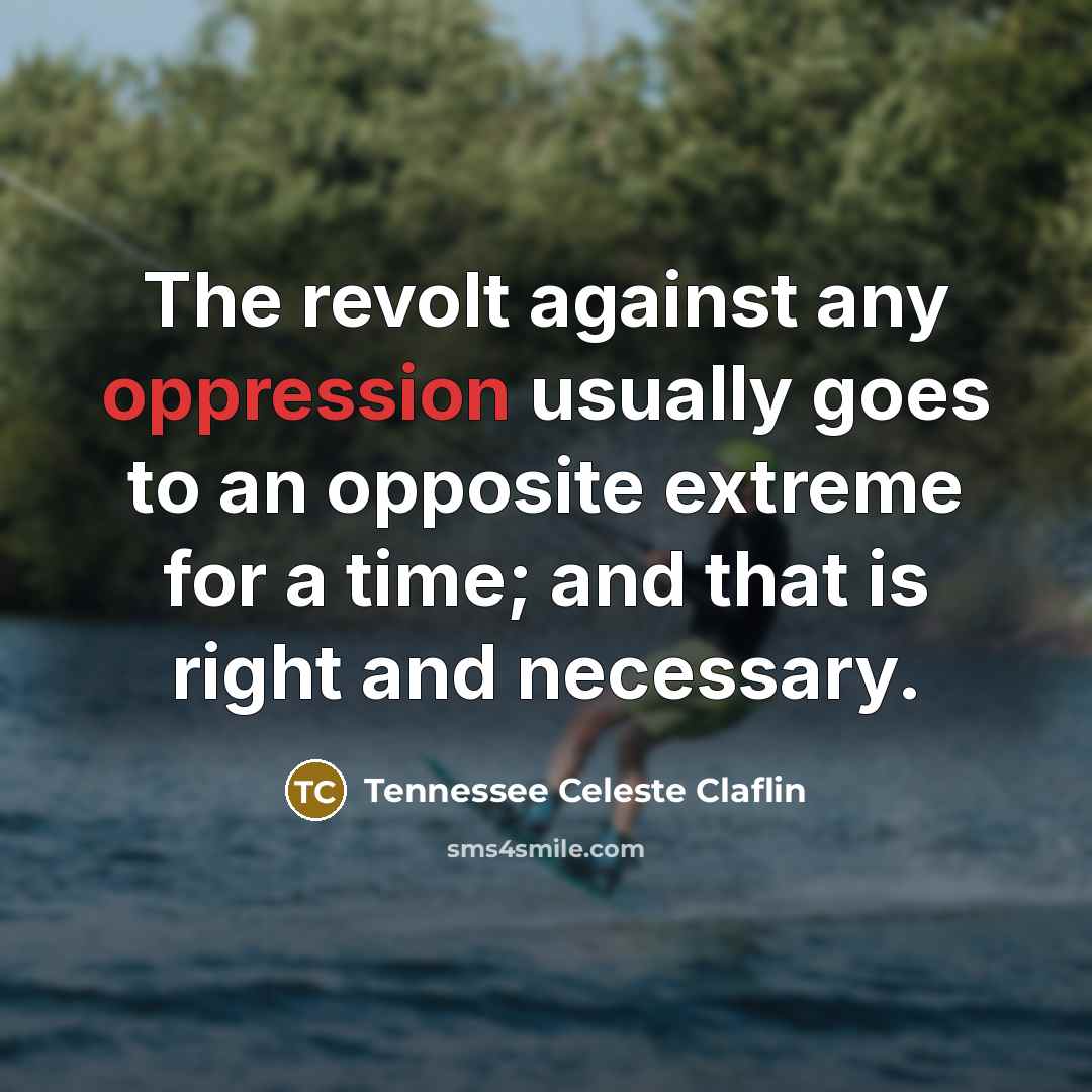 “The revolt against any oppression usually goes to an opposite extreme for a time; and that is right and necessary.” quote by Tennessee Celeste Claflin