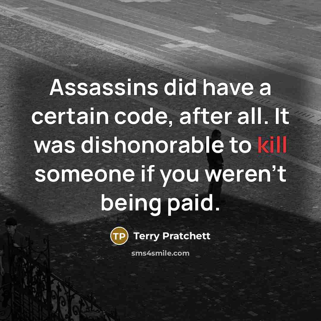 “Assassins did have a certain code, after all. It was dishonorable to kill someone if you weren't being paid.” quote by Terry Pratchett