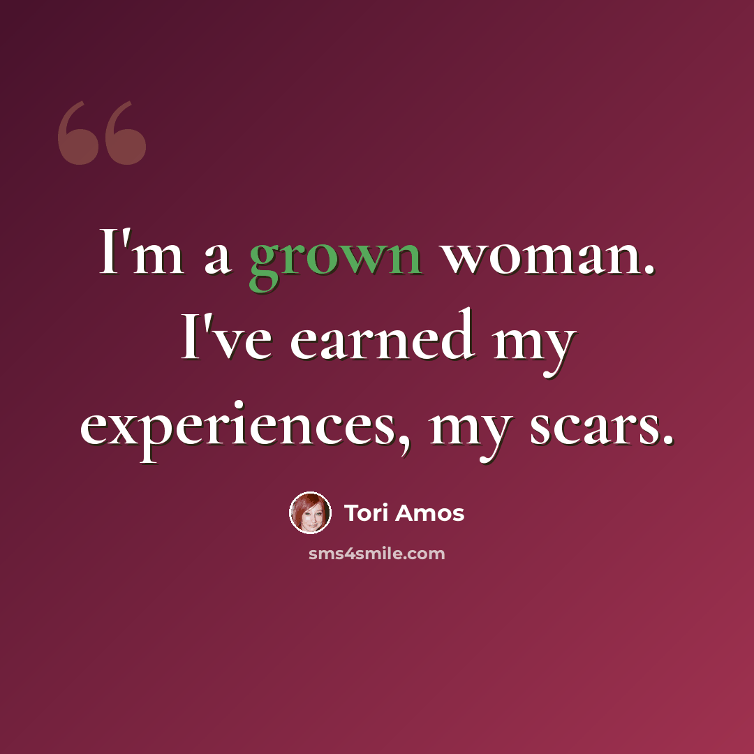 “I'm a grown woman. I've earned my experiences, my scars.” quote by Tori Amos