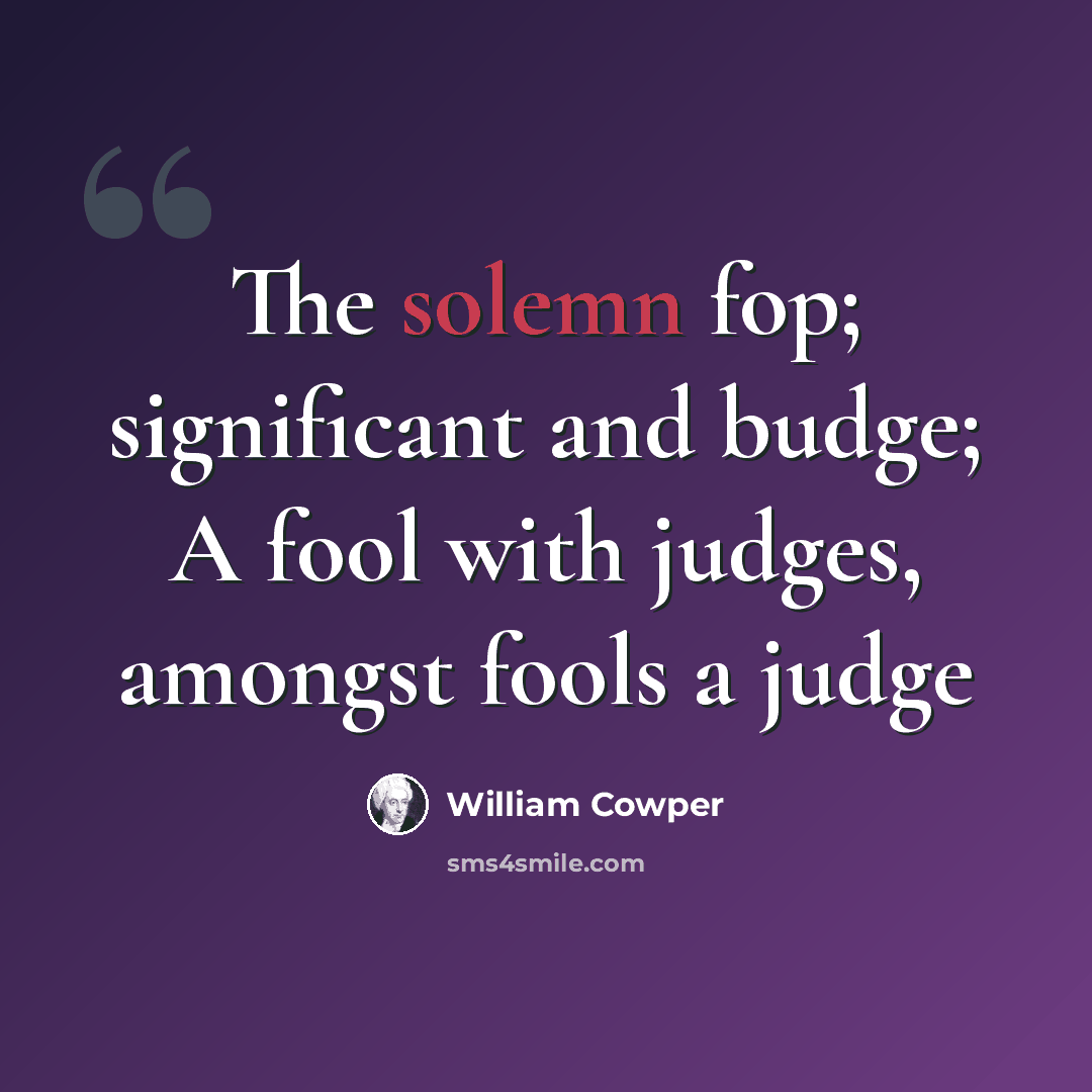 “The solemn fop; significant and budge; A fool with judges, amongst fools a judge” quote by William Cowper