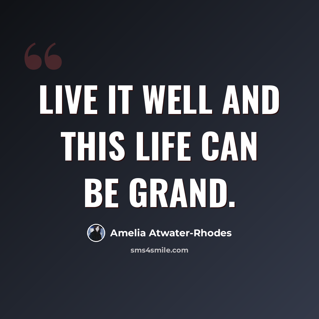 “Live it well and this life can be grand.” quote by Amelia Atwater-Rhodes