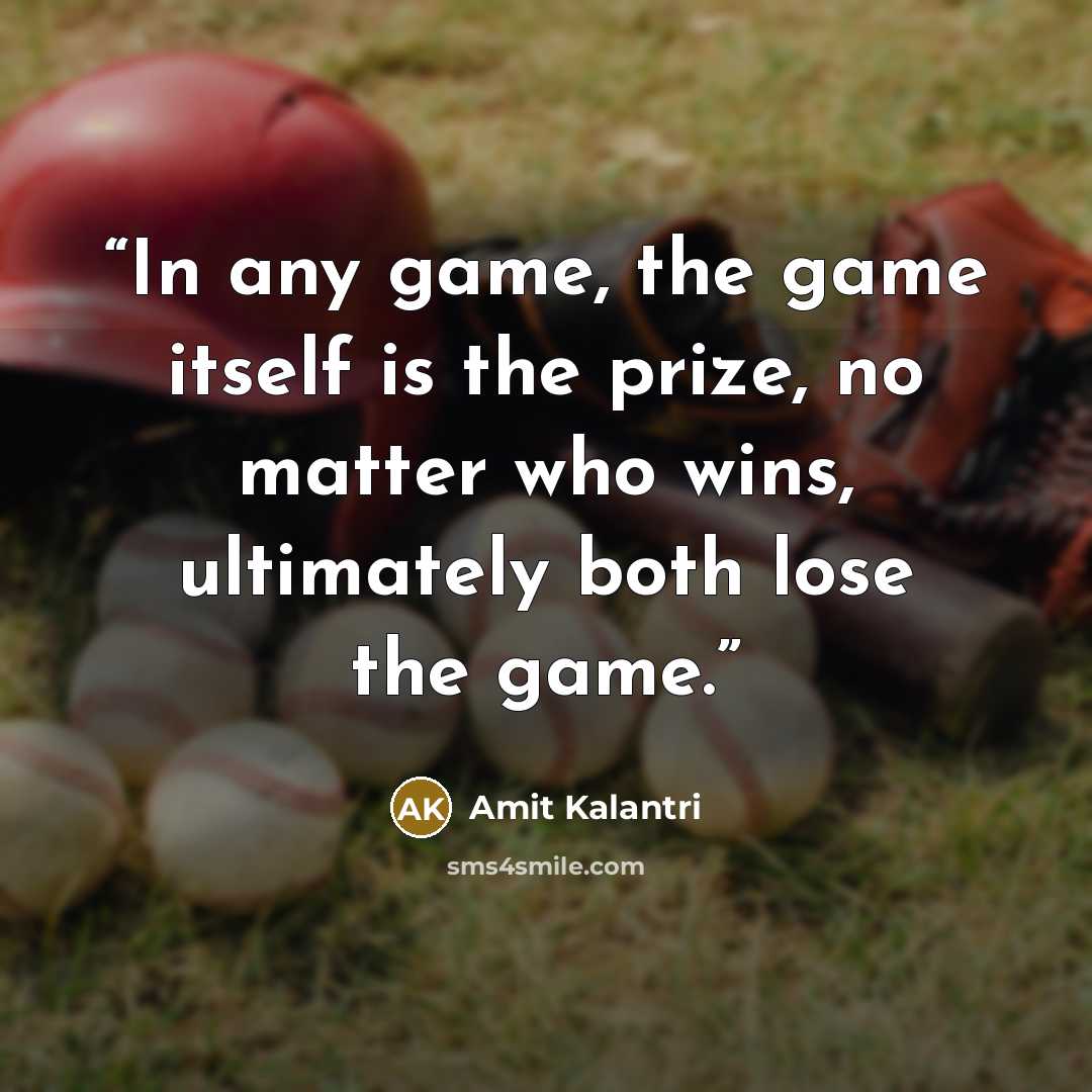 “In any game, the game itself is the prize, no matter who wins, ultimately both lose the game.” quote by Amit Kalantri
