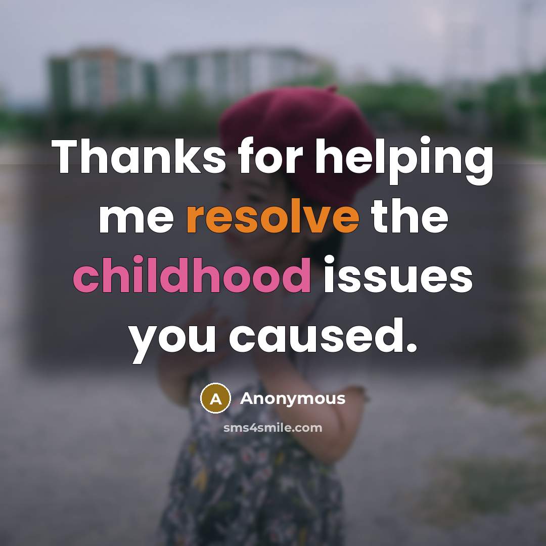 “Thanks for helping me resolve the childhood issues you caused.” quote by Anonymous